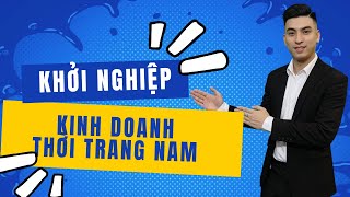 Khởi Nghiệp Kinh Doanh Thời Trang Nam Tại Việt Nam Cho Người Mới Bắt Đầu  Thế Hiền [upl. by Dody787]