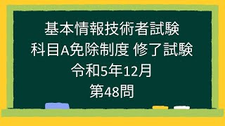 【基本情報技術者試験】科目A免除制度 修了試験 令和5年12月第48問 [upl. by Nemra844]