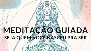 MEDITAÇÃO GUIADA SEJA QUEM VOCÊ NASCEU PARA SER SEU PROPÓSITO DE VIDA [upl. by Boggs136]