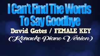 I CANT FIND THE WORDS TO SAY GOODBYE  David GatesFEMALE KEY KARAOKE PIANO VERSION [upl. by Turro815]