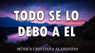 TODO SE LO DEBO A EL🎶 MÚSICA CRISTIANA CANTOS DE ADORACIÓN CRISTIANA MIX🎻 HIMNOS ADORACION 2024 [upl. by Festa]