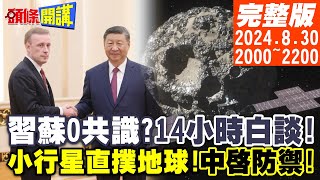 【頭條開講】習的震怒14小時的白談蘇利文的0共識小行星碎片直撲地球中國小行星防衛全開英國割袍斷義老美歐陸震驚 20240830 完整版 頭條開講HeadlinesTalk [upl. by Goldie]