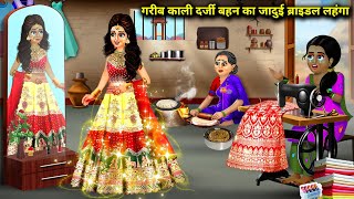 गरीब काली दर्जी बहन का जादुई ब्राइडल लहंगा  Jaadui Bridal Lehenga  magical moral story in Hindi [upl. by Dnalhsa]