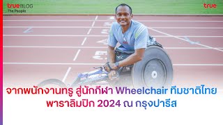 จากพนักงานทรูสู่นักกีฬา Wheelchair Racing ทีมชาติไทย พาราลิมปิก 2024 กรุงปารีส  True Blog [upl. by Ulrica]