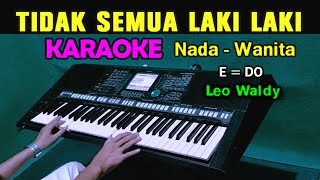 TIDAK SEMUA LAKI LAKI  Leo Waldy  KARAOKE Nada Wanita [upl. by Leohcin]