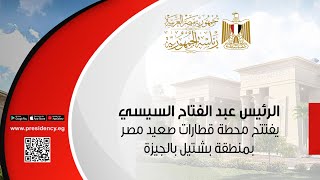 موقعالرئاسة  الرئيس عبد الفتاح السيسي يفتتح محطة قطارات صعيد مصر بمنطقة بشتيل بالجيزة [upl. by Yrrehs]