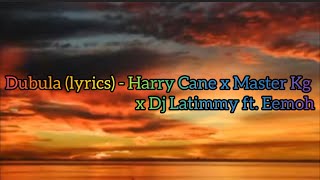 Dubula lyrics  Harry Cane x Master Kg x Dj Latimmy ft Eemoh [upl. by Gore]