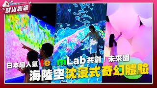 日本超人氣 teamLab共創！未來園 海陸空沈浸式奇幻體驗  鮮貨報報  壹起FUN [upl. by Sherline]