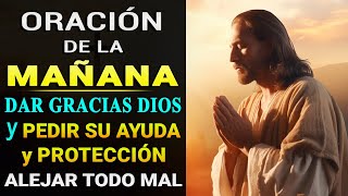 ORACIÓN DE LA MAÑANA DAR GRACIAS DIOS Y PEDIR SU AYUDA Y PROTECCIÓN PARA ALEJAR TODO MAL DE TU VIDA [upl. by Winifield]