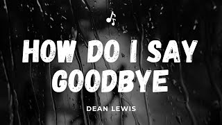 HOW DO I SAY GOODBYE Lyrics II Dean Lewis II [upl. by Ma410]