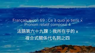 法語第六十九課：複合式關係代名詞之四 x 我所在乎的。Français leçon 69  Pronom relatif composé 4 x Ce à quoi je tiens [upl. by Femi]