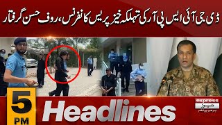 DG ISPR Major General Ahmad Sharif Talk  Rauf Hassan Arrested  News Headlines 5 PM  Pakistan News [upl. by Ellen914]