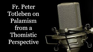 Fr Peter Totleben on Palamism from a Thomistic Perspective Interview with Michael Lofton [upl. by Yrrac353]