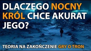 Dlaczego Nocny Król chce akurat jego Teoria o zakończeniu Gry o tron [upl. by Etteloc]