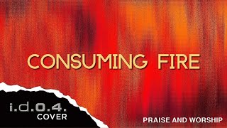 CONSUMING FIRE  IDO4 Cover Praise And Worship Song with Lyrics [upl. by Ellersick]