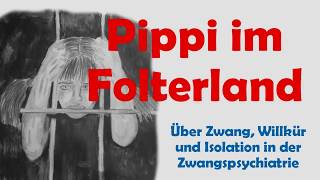 Pippi im Folterland  über Zwang Willkür und Isolation in der Zwangspsychiatrie [upl. by Proudlove185]