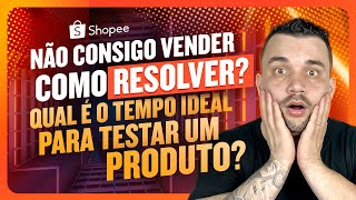 Shopee Não consigo Vender Qual é o Tempo Ideal Para Testar um Produto [upl. by Virgin945]