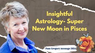 Pam Gregory message 2024  Insightful Astrology Super New Moon in Pisces [upl. by Yerroc]