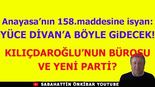 Anayasanın 158maddesine isyan YÜCE DİVANA BÖYLE GİDECEKKILIÇDAROĞLUNUN BÜROSU VE YENİ PARTİ [upl. by Nacul]