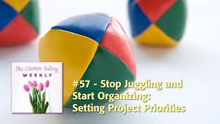 Stop Juggling and Start Organizing Setting Project Priorities  The Clutter Fairy Weekly 57 [upl. by Anerol]