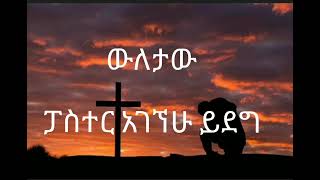 ፓስተር አገኘሁ ይደግ ውለታው Pastor Agegew Yedage [upl. by Stortz363]