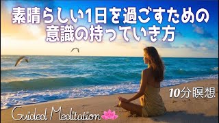 【誘導瞑想】素晴らしい１日を過ごすための意識の持っていき方｜朝でもいつでもできる瞑想｜10分瞑想 [upl. by Ylecic47]