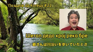 Шетал дедо крај река бре 爺さんは川沿いを歩いていたとさ Поздрав од Котецу 22 小鉄和広 [upl. by Anibor]