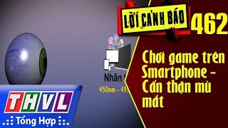 THVL  Lời cảnh báo – Kỳ 462 Chơi game trên Smartphone  Cẩn thận mù mắt [upl. by Hasheem56]