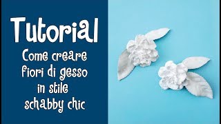 Tutorial  COME CREARE FIORI DI GESSO IN STILE SHABBY CHIC [upl. by Enrak]