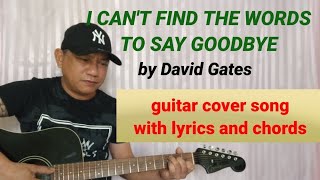 I CANT FIND THE WORDS TO SAY GOODBYE by David Gates guitar cover song with lyrics and chords [upl. by Dardani496]