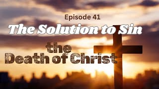 Episode 41 The Only Solution For Sin The Death of Christ [upl. by Esereht]