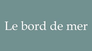 How to Pronounce Le bord de mer Seaside Correctly in French [upl. by Pryor274]