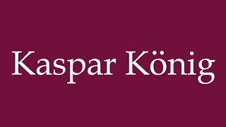 How to Pronounce Kaspar König Kaspar King Correctly in German [upl. by Prosperus876]