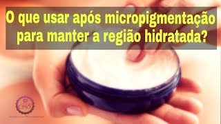 O QUE USAR APÓS A MICROPIGMENTAÇÃO PARA MANTER A REGIÃO HIDRATADA [upl. by Grefe]