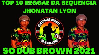 TOP 10 REGGAE DA SEQUENCIA DE JHONATAN LYONSÓ DUB BROWN 2021 [upl. by Bang]