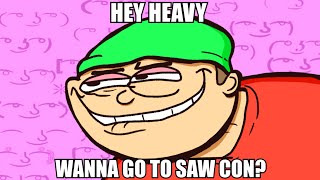 HEY HEAVY WANNA GO TO SAW CON [upl. by Piggy]