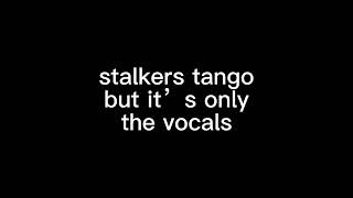 stalkers tango but it’s only the vocals [upl. by Tnomad]