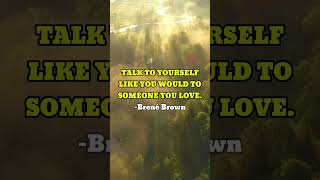 TALK TO YOURSELF LIKE YOU WOULD TO SOMEONE YOU LOVE –Brené Brown [upl. by Peterman]