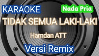 TIDAK SEMUA LAKILAKI karaoke  Hamdan ATT  Versi Remix  Nada Pria [upl. by Ashford]