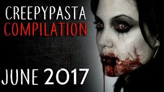 Creepypasta Compilation June 2017 [upl. by Diandra]